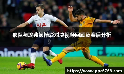 狼队与埃弗顿精彩对决视频回顾及赛后分析